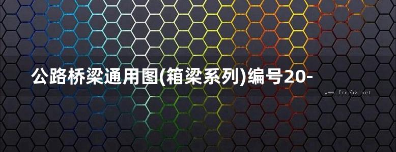 公路桥梁通用图(箱梁系列)编号20-04 装配式预应力混凝土箱形连续梁桥上部构造